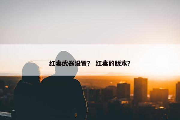 红毒武器设置？ 红毒的版本？