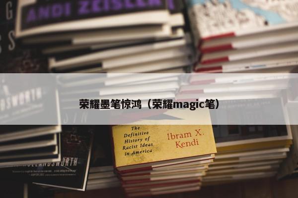 荣耀墨笔惊鸿（荣耀magic笔）