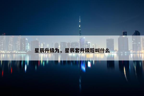 星辰升级为，星辰套升级后叫什么