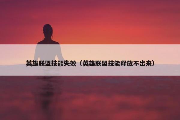 英雄联盟技能失效（英雄联盟技能释放不出来）