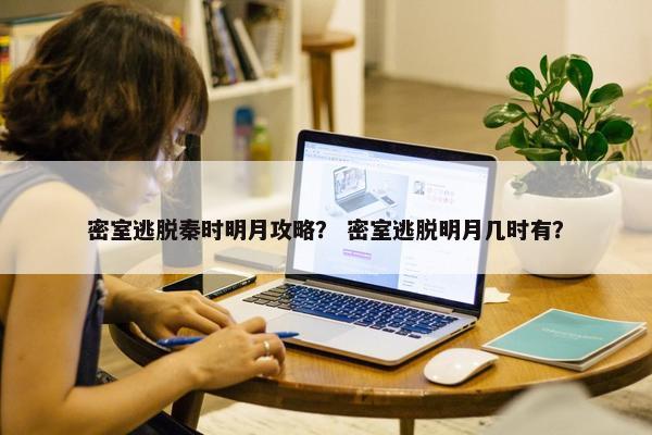 密室逃脱秦时明月攻略？ 密室逃脱明月几时有？