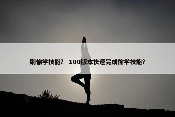 刷偷学技能？ 100版本快速完成偷学技能？