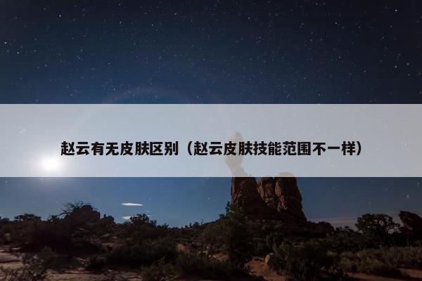 赵云有无皮肤区别（赵云皮肤技能范围不一样）