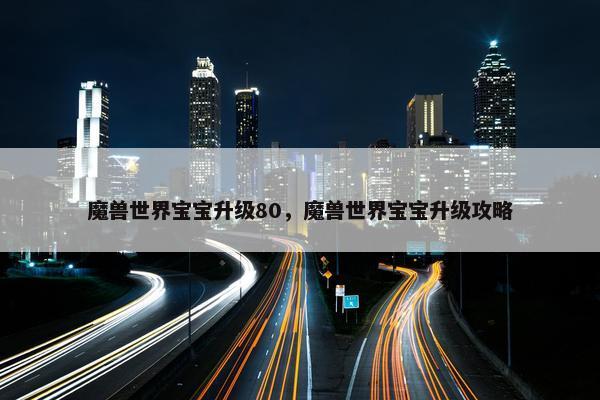 魔兽世界宝宝升级80，魔兽世界宝宝升级攻略