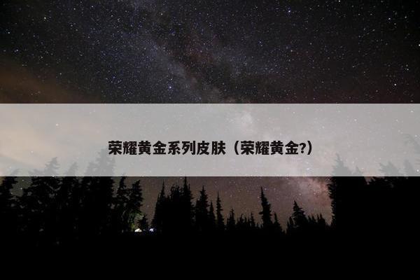 荣耀黄金系列皮肤（荣耀黄金?）