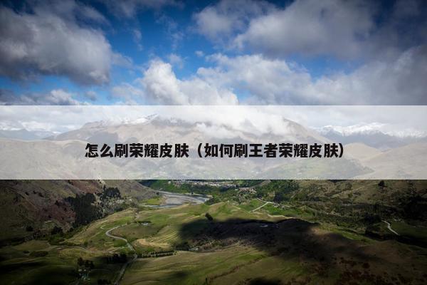 怎么刷荣耀皮肤（如何刷王者荣耀皮肤）
