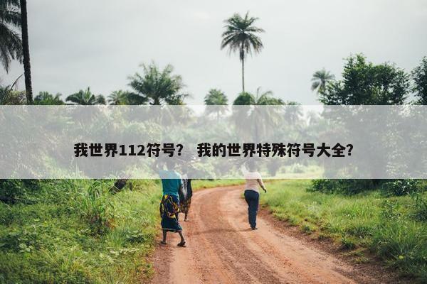 我世界112符号? 我的世界特殊符号大全? 我世界112符号? 我的世界特殊符号大全?