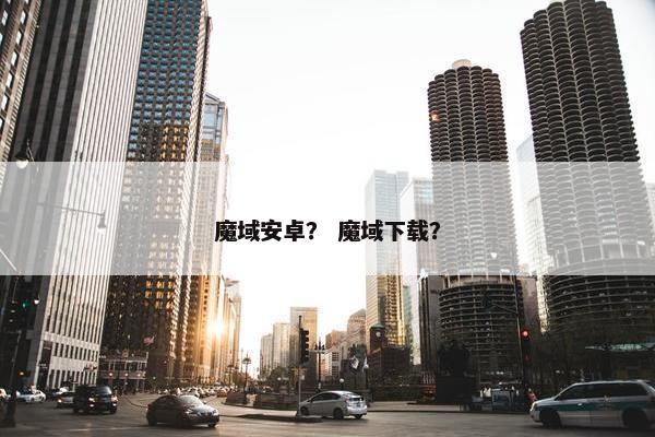 魔域安卓？ 魔域下载？