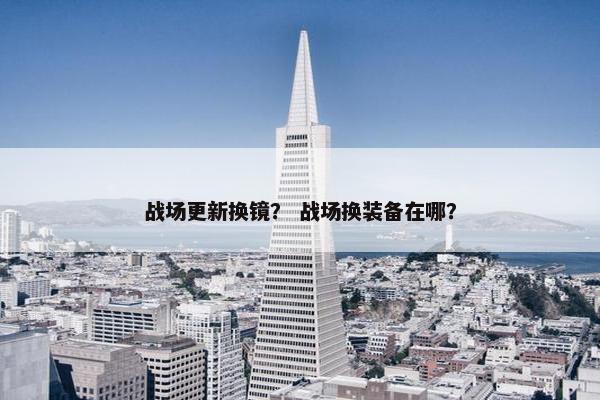 战场更新换镜？ 战场换装备在哪？