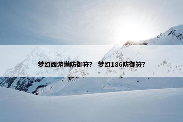 梦幻西游满防御符？ 梦幻186防御符？