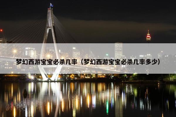 梦幻西游宝宝必杀几率（梦幻西游宝宝必杀几率多少）