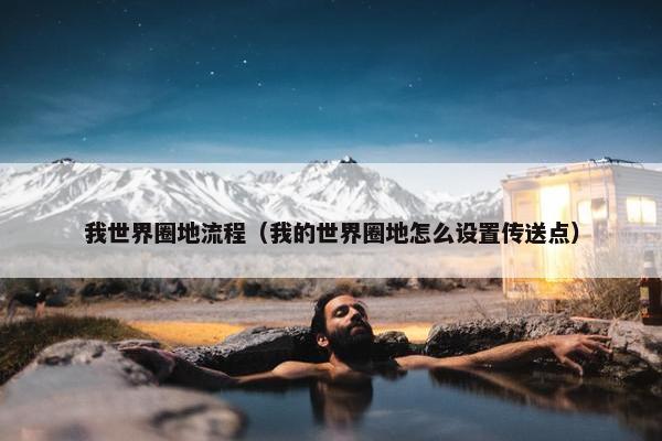 我世界圈地流程（我的世界圈地怎么设置传送点）