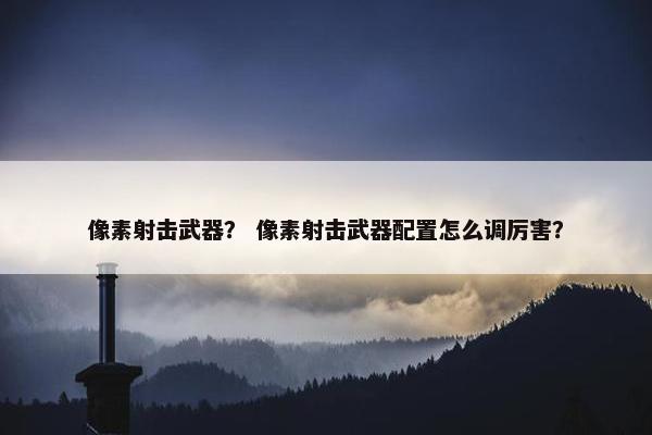 像素射击武器？ 像素射击武器配置怎么调厉害？