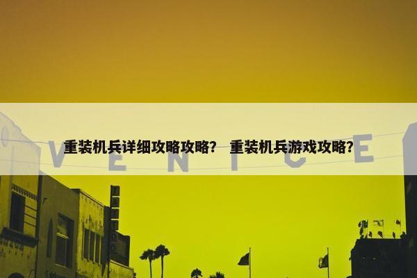 重装机兵详细攻略攻略？ 重装机兵游戏攻略？