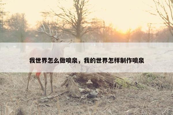 我世界怎么做喷泉，我的世界怎样制作喷泉
