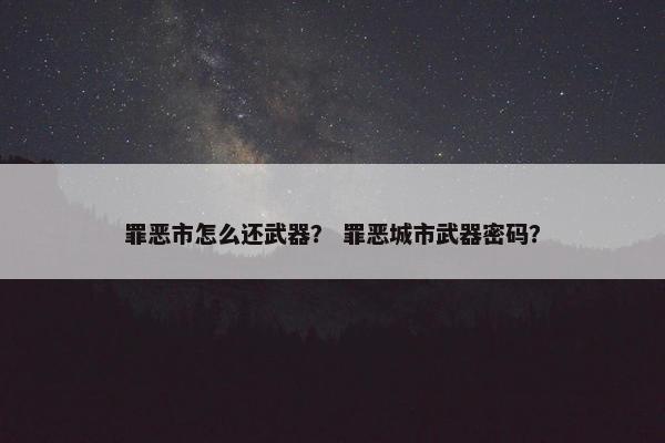 罪恶市怎么还武器？ 罪恶城市武器密码？