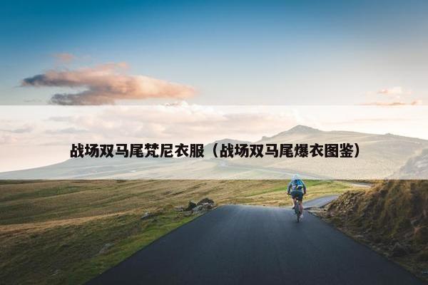 战场双马尾梵尼衣服（战场双马尾爆衣图鉴）