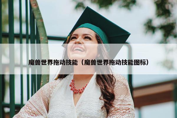 魔兽世界拖动技能（魔兽世界拖动技能图标）