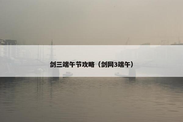 剑三端午节攻略（剑网3端午）