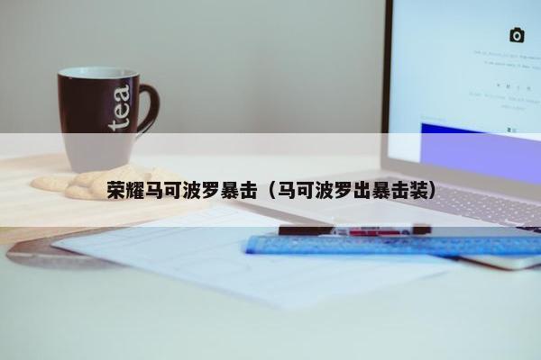 荣耀马可波罗暴击（马可波罗出暴击装）