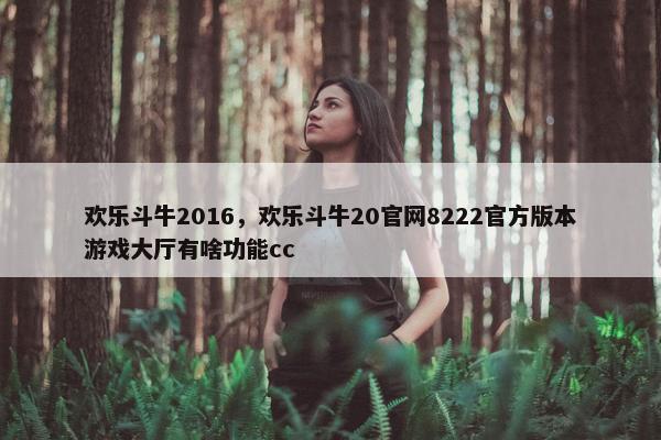 欢乐斗牛2016，欢乐斗牛20官网8222官方版本游戏大厅有啥功能cc