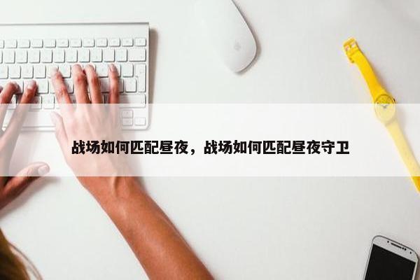 战场如何匹配昼夜，战场如何匹配昼夜守卫