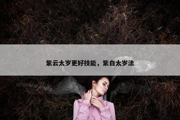 紫云太岁更好技能，紫白太岁法
