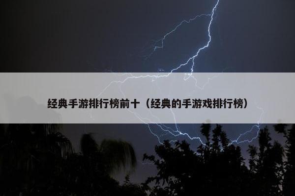 经典手游排行榜前十（经典的手游戏排行榜）