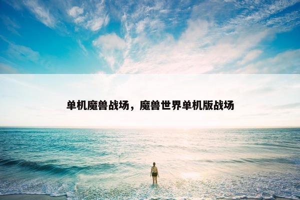 单机魔兽战场，魔兽世界单机版战场
