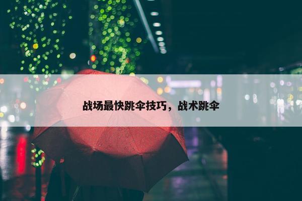 战场最快跳伞技巧，战术跳伞