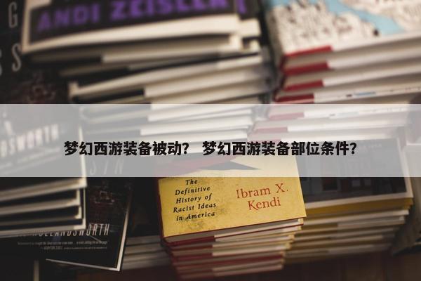 梦幻西游装备被动？ 梦幻西游装备部位条件？