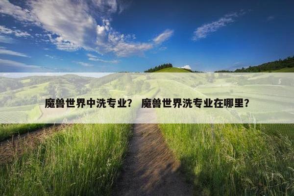 魔兽世界中洗专业？ 魔兽世界洗专业在哪里？