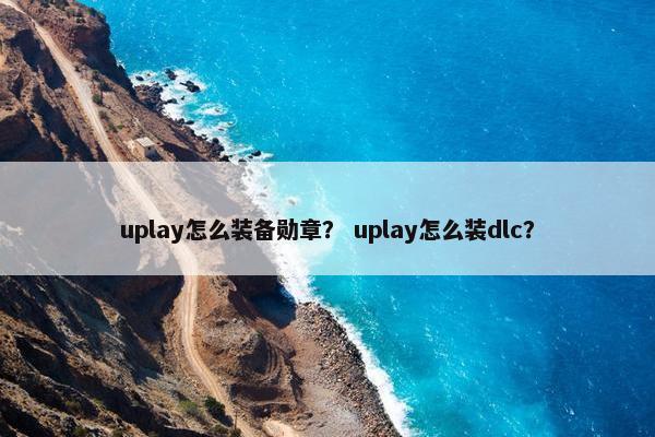 uplay怎么装备勋章？ uplay怎么装dlc？
