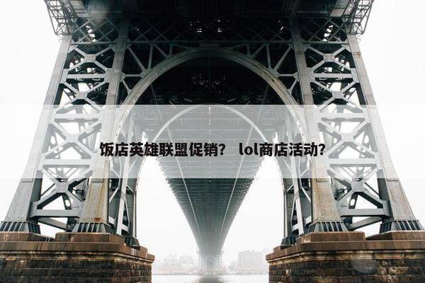 饭店英雄联盟促销？ lol商店活动？