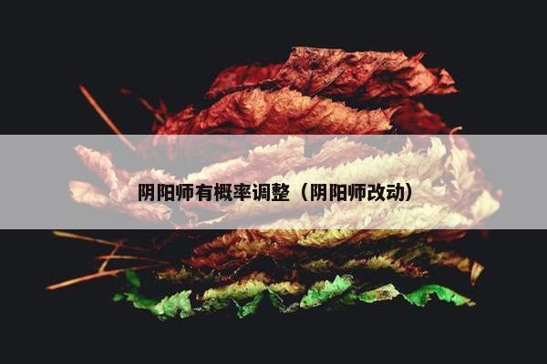 阴阳师有概率调整（阴阳师改动）