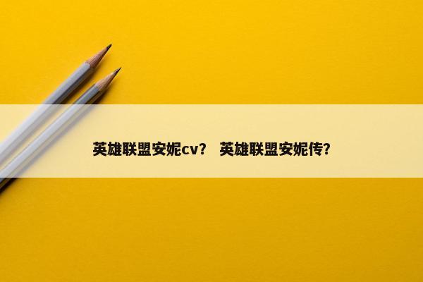 英雄联盟安妮cv？ 英雄联盟安妮传？