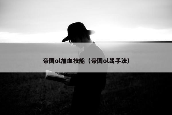 帝国ol加血技能（帝国ol出手法）