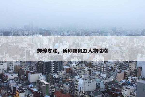 郭煌皮肤，话剧捕鼠器人物性格