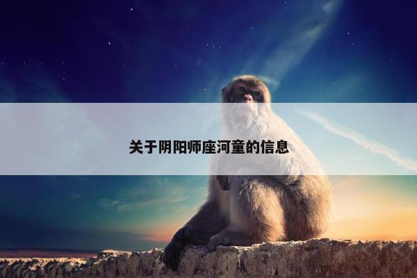 关于阴阳师座河童的信息