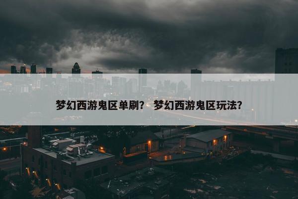 梦幻西游鬼区单刷？ 梦幻西游鬼区玩法？