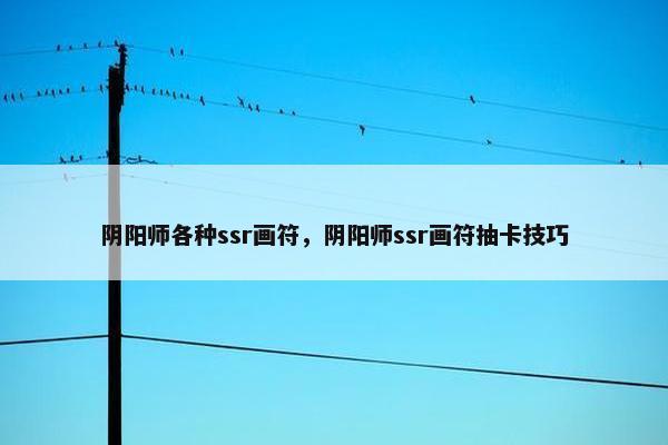 阴阳师各种ssr画符，阴阳师ssr画符抽卡技巧