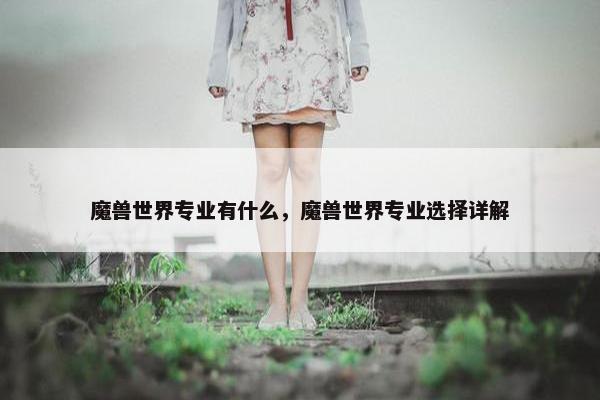魔兽世界专业有什么，魔兽世界专业选择详解