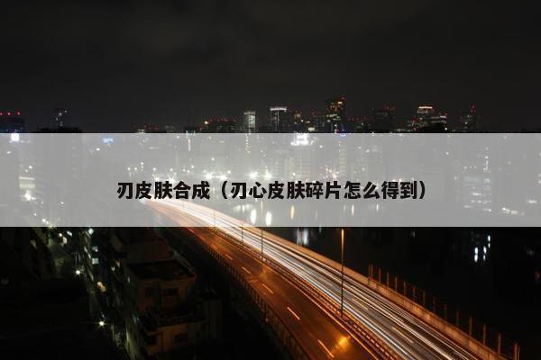 刃皮肤合成（刃心皮肤碎片怎么得到）