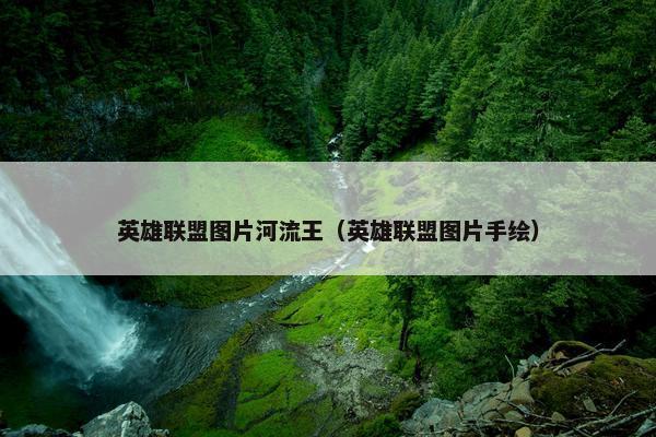 英雄联盟图片河流王（英雄联盟图片手绘）