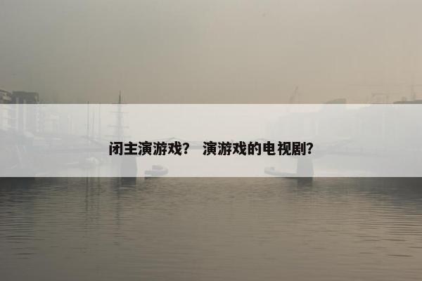 闭主演游戏？ 演游戏的电视剧？