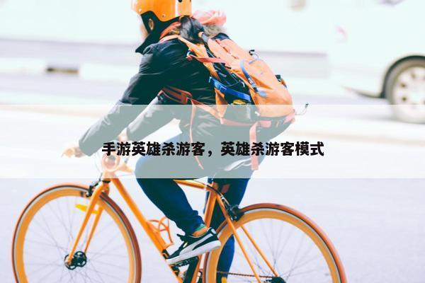 手游英雄杀游客，英雄杀游客模式
