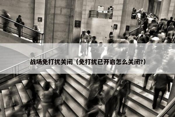 战场免打扰关闭（免打扰已开启怎么关闭?）
