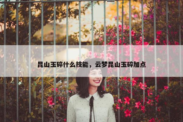 昆山玉碎什么技能，云梦昆山玉碎加点