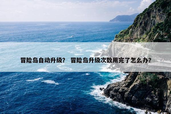 冒险岛自动升级？ 冒险岛升级次数用完了怎么办？