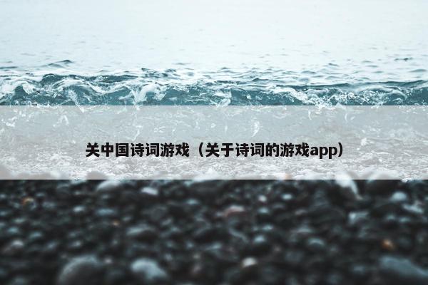 关中国诗词游戏（关于诗词的游戏app）